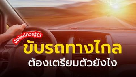 มือใหม่ควรรู้ไว้ ขับรถทางไกลต้องเตรียมตัวยังไง