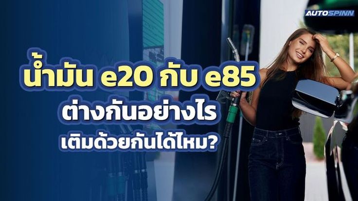 น้ำมัน e20 กับ e85 ต่างกันอย่างไร เติมด้วยกันได้ไหม?