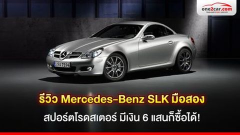 รีวิว Mercedes-Benz SLK มือสอง สปอร์ตโรดสเตอร์ มีเงิน 6 แสน ก็ซื้อได้