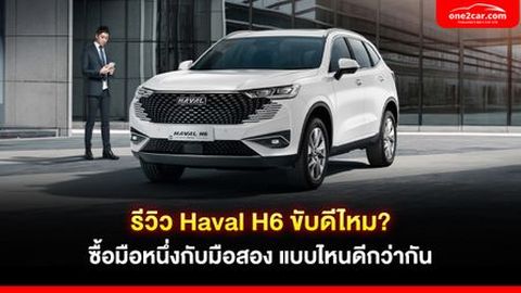 รีวิว Haval H6 ดีไหม? ซื้อมือหนึ่งกับมือสอง แบบไหนดีกว่ากัน