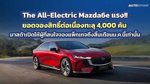 The All-Electric Mazda6e แรงดีต่อเนื่องยอดจองสิทธิ์ทะลุ 4,000 คัน