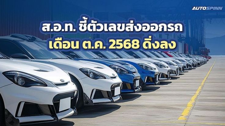 ส.อ.ท. ชี้ตัวเลขส่งออกรถเดือน ต.ค. 2568 ดิ่งลงเล็กน้อย