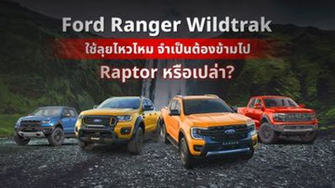 Ford Ranger Wildtrak มือสอง ลุยไหวไหม ควรข้ามไป Raptor รึเปล่า