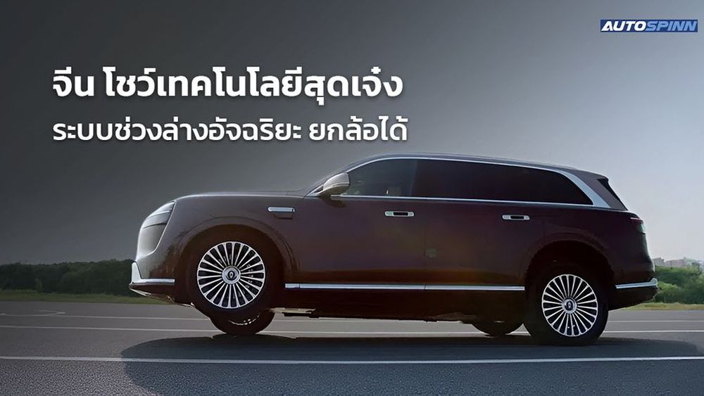 SUV พรีเมียมในจีน โชว์เทคโนโลยีสุดเจ๋ง ระบบช่วงล่างอัจฉริยะ ยกล้อได้
