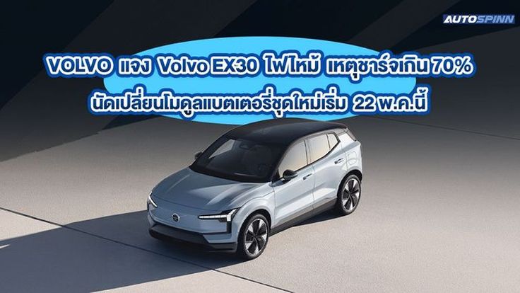 แจง Volvo EX30 ไฟไหม้ เหตุชาร์จเกิน 70% นัดเปลี่ยนโมดูลแบตเตอรี่ชุดใหม่เริ่ม 22 พ.ค.นี้ 