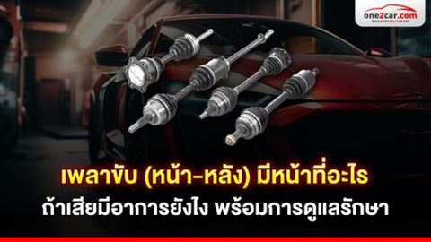 เพลาขับ (หน้า-หลัง) มีหน้าที่อะไร ถ้าเสียมีอาการยังไง พร้อมการดูแลรักษา
