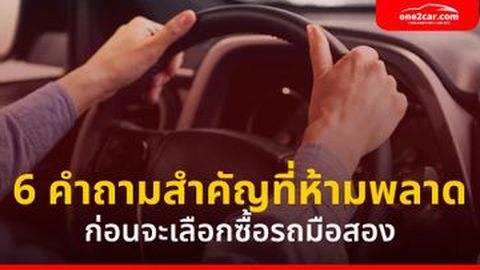 คำถามสำคัญ ที่ห้ามพลาด ก่อนจะเลือกซื้อรถมือสอง